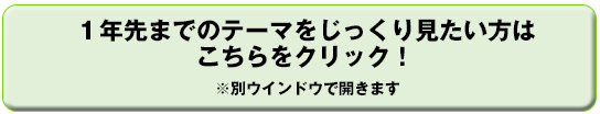 1年先までのテーマをじっくり見たい方はこちらをクリック!