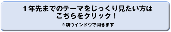 1年先までのテーマをじっくり見たい方はこちらをクリック!